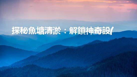 探秘魚塘清淤：解鎖神奇設(shè)備，輕松打造清澈水域！